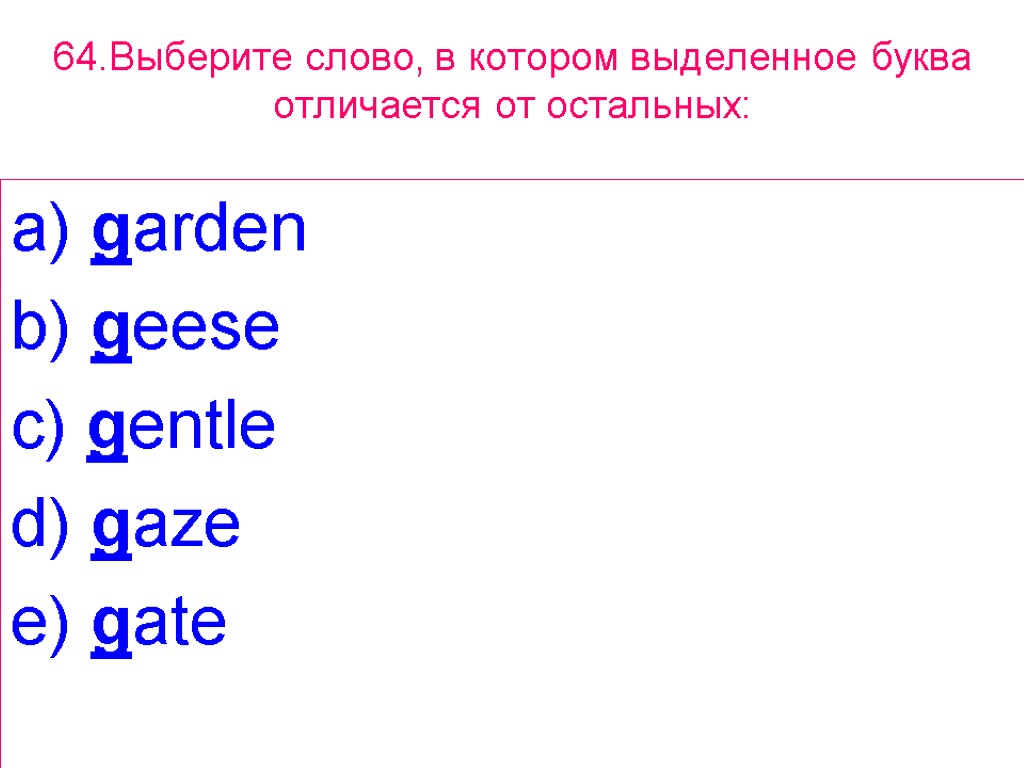 64.Выберите слово, в котором выделенное буквa отличается от остальных: a) garden b) geese c)